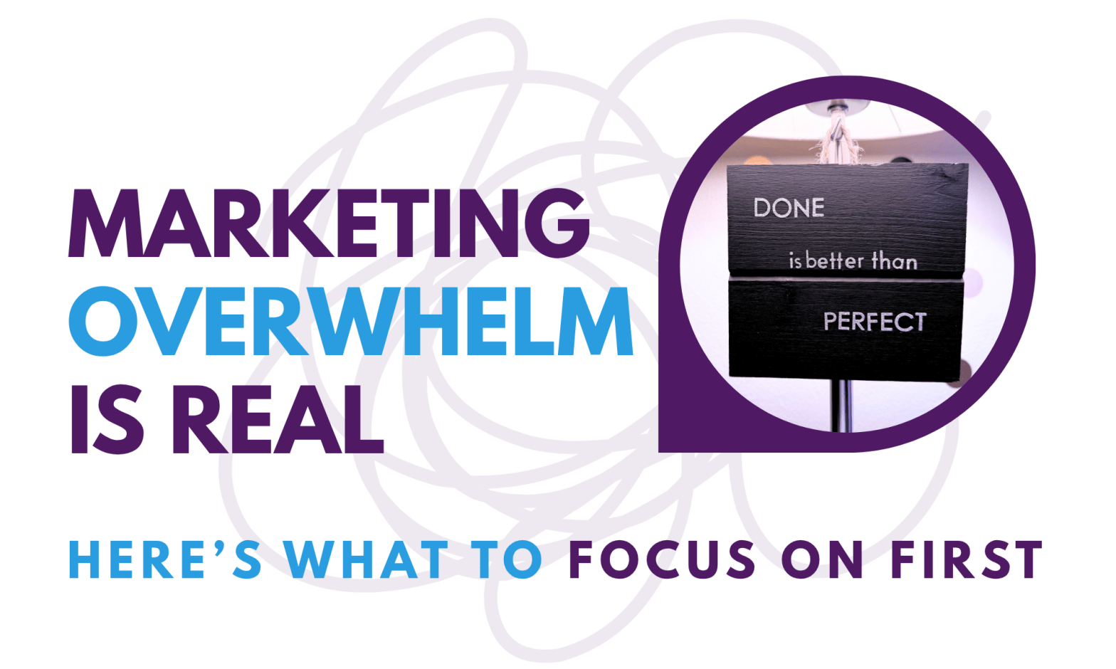 graphic image with blog title, Marketing Overwhelm Is Real — Here’s What to Focus on First, and a picture of a "DONE is better than PERFECT" sign
