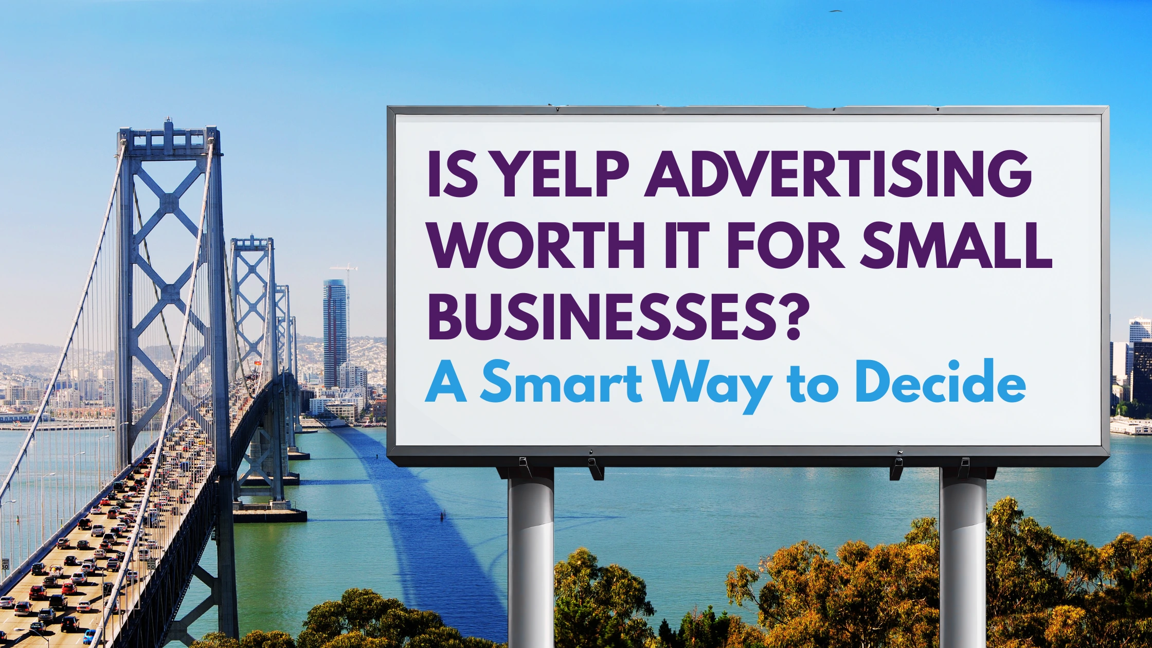 Billboard reading "Is Yelp Advertising Worth It for Small Businesses? A Smart Way to Decide” overlooking the Bay Bridge and San Francisco skyline, representing small business advertising decisions.